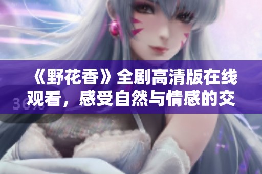 《野花香》全剧高清版在线观看，感受自然与情感的交织魅力