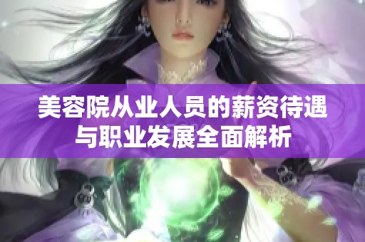 美容院从业人员的薪资待遇与职业发展全面解析