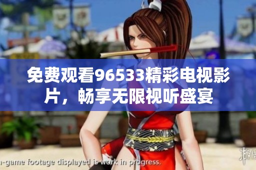 免费观看96533精彩电视影片，畅享无限视听盛宴
