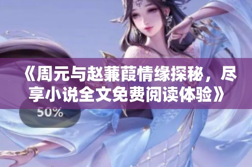 《周元与赵蒹葭情缘探秘，尽享小说全文免费阅读体验》