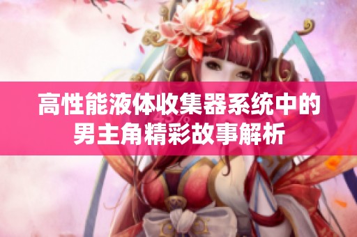 高性能液体收集器系统中的男主角精彩故事解析
