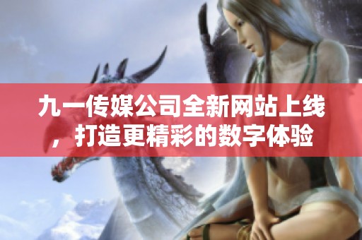 九一传媒公司全新网站上线，打造更精彩的数字体验