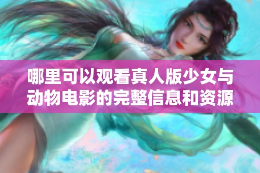哪里可以观看真人版少女与动物电影的完整信息和资源推荐