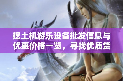 挖土机游乐设备批发信息与优惠价格一览，寻找优质货源指南