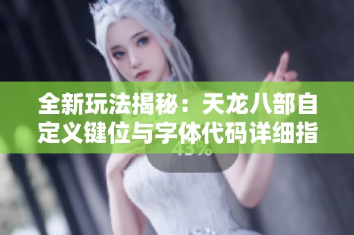 全新玩法揭秘：天龙八部自定义键位与字体代码详细指南