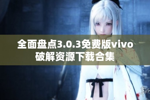 全面盘点3.0.3免费版vivo破解资源下载合集
