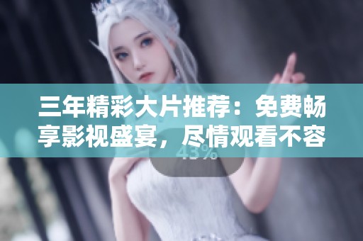 三年精彩大片推荐：免费畅享影视盛宴，尽情观看不容错过