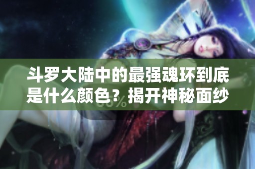 斗罗大陆中的最强魂环到底是什么颜色？揭开神秘面纱！