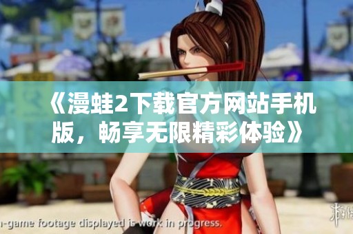 《漫蛙2下载官方网站手机版，畅享无限精彩体验》