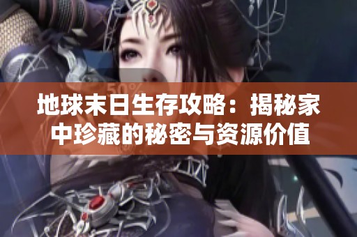 地球末日生存攻略：揭秘家中珍藏的秘密与资源价值