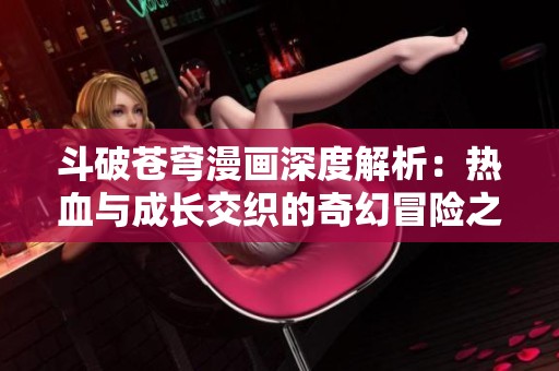 斗破苍穹漫画深度解析：热血与成长交织的奇幻冒险之旅