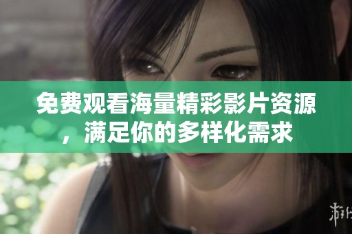 免费观看海量精彩影片资源，满足你的多样化需求