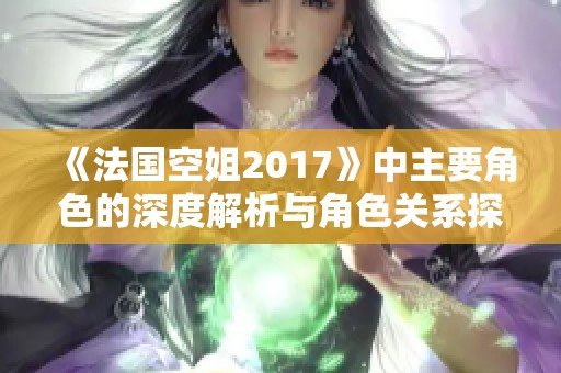 《法国空姐2017》中主要角色的深度解析与角色关系探讨
