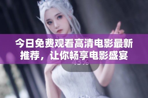 今日免费观看高清电影最新推荐，让你畅享电影盛宴