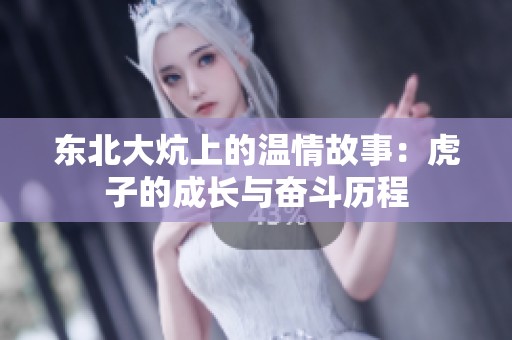 东北大炕上的温情故事：虎子的成长与奋斗历程