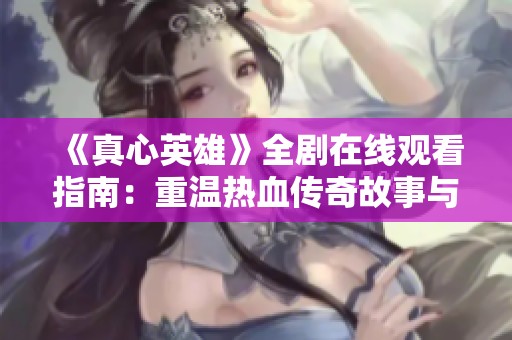 《真心英雄》全剧在线观看指南：重温热血传奇故事与感人情节