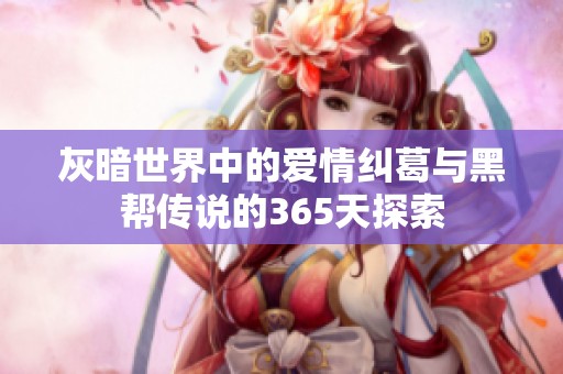 灰暗世界中的爱情纠葛与黑帮传说的365天探索