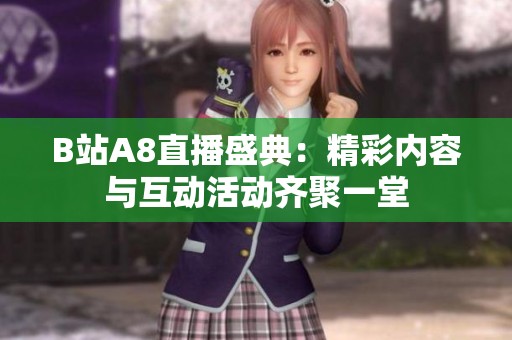 B站A8直播盛典：精彩内容与互动活动齐聚一堂