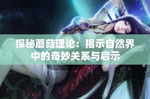 探秘蘑菇理论：揭示自然界中的奇妙关系与启示