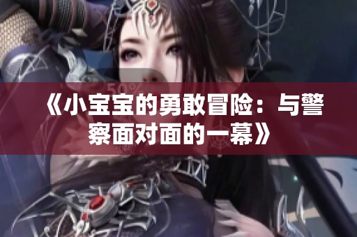 《小宝宝的勇敢冒险：与警察面对面的一幕》