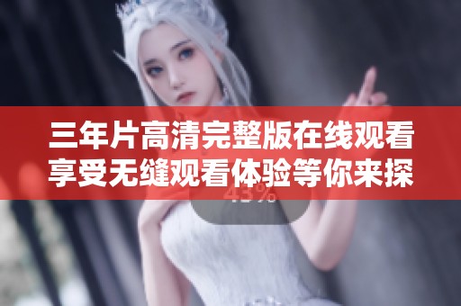 三年片高清完整版在线观看享受无缝观看体验等你来探索