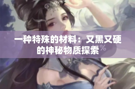 一种特殊的材料：又黑又硬的神秘物质探索