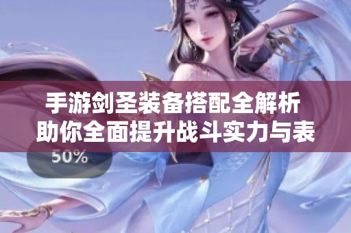 手游剑圣装备搭配全解析 助你全面提升战斗实力与表现