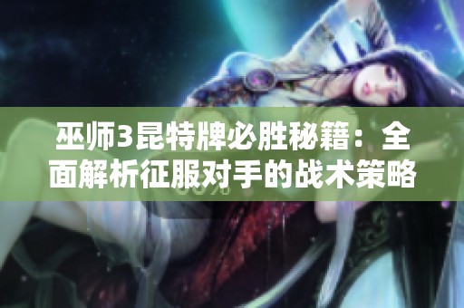 巫师3昆特牌必胜秘籍：全面解析征服对手的战术策略