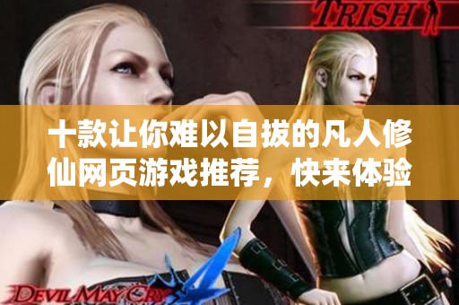 十款让你难以自拔的凡人修仙网页游戏推荐，快来体验吧
