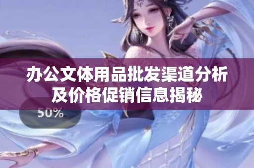 办公文体用品批发渠道分析及价格促销信息揭秘