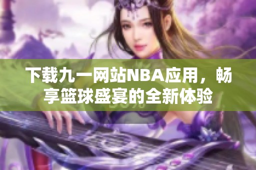 下载九一网站NBA应用，畅享篮球盛宴的全新体验