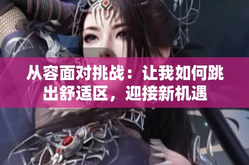 从容面对挑战：让我如何跳出舒适区，迎接新机遇