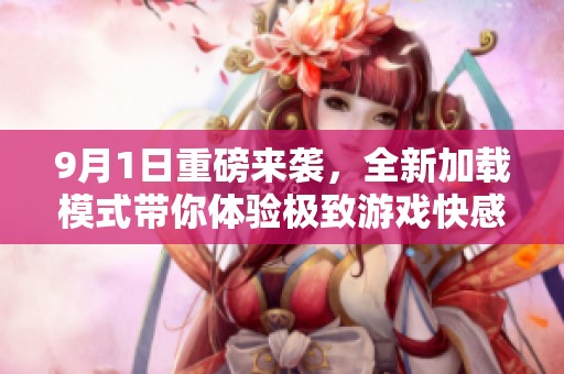 9月1日重磅来袭，全新加载模式带你体验极致游戏快感