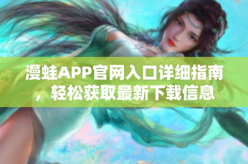 漫蛙APP官网入口详细指南，轻松获取最新下载信息