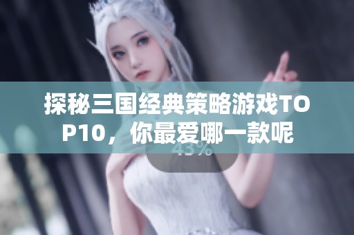 探秘三国经典策略游戏TOP10，你最爱哪一款呢