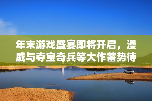 年末游戏盛宴即将开启，漫威与夺宝奇兵等大作蓄势待发！