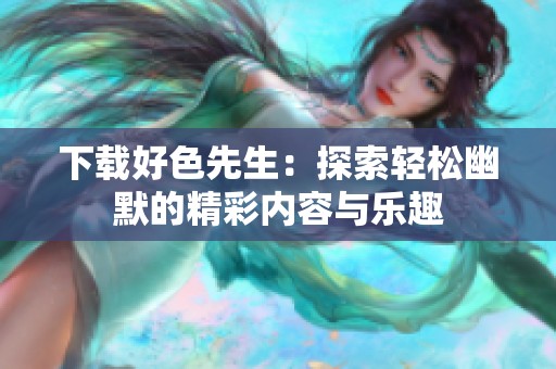 下载好色先生：探索轻松幽默的精彩内容与乐趣