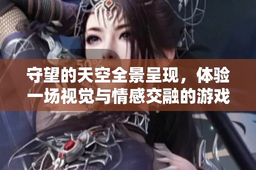 守望的天空全景呈现，体验一场视觉与情感交融的游戏盛宴