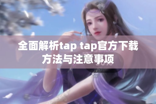 全面解析tap tap官方下载方法与注意事项