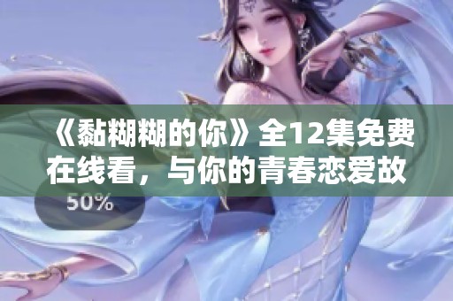 《黏糊糊的你》全12集免费在线看，与你的青春恋爱故事相遇