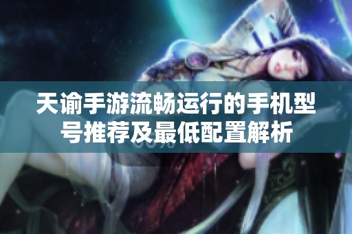 天谕手游流畅运行的手机型号推荐及最低配置解析