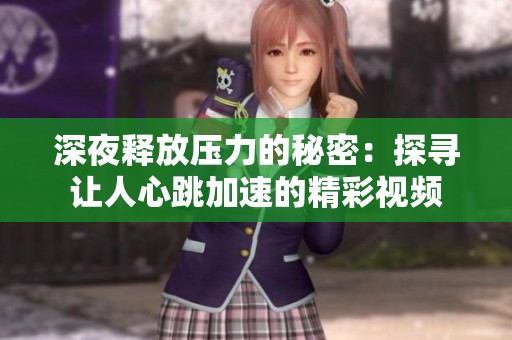 深夜释放压力的秘密：探寻让人心跳加速的精彩视频