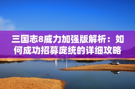 三国志8威力加强版解析：如何成功招募庞统的详细攻略