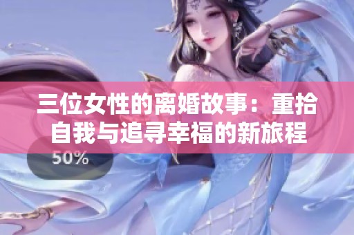 三位女性的离婚故事：重拾自我与追寻幸福的新旅程