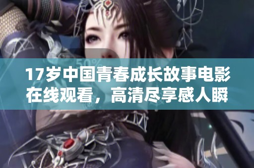 17岁中国青春成长故事电影在线观看，高清尽享感人瞬间