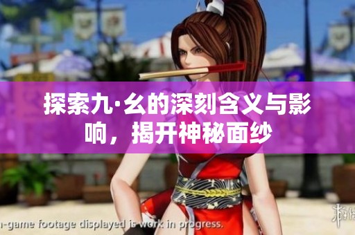 探索九·幺的深刻含义与影响，揭开神秘面纱