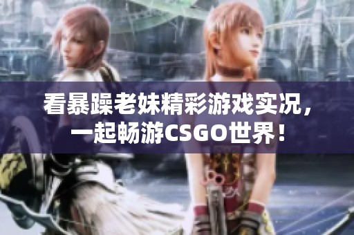 看暴躁老妹精彩游戏实况，一起畅游CSGO世界！