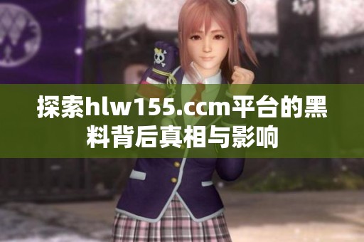 探索hlw155.ccm平台的黑料背后真相与影响