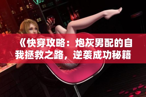 《快穿攻略：炮灰男配的自我拯救之路，逆袭成功秘籍揭秘》