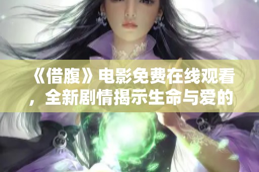 《借腹》电影免费在线观看，全新剧情揭示生命与爱的纠葛